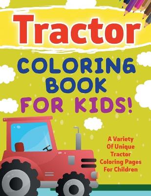 Book cover for Tractor Coloring Book For Kids! A Variety Of Unique Tractor Coloring Pages For Children