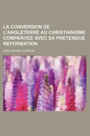 Cover of La Conversion de L'Angleterre Au Christianisme Compar Ee Avec Sa Pretendue Reformation