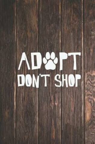 Cover of Adopt Don't Shop - Pet Adoption Love - Dog Puppy Cat Journal