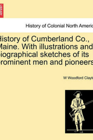 Cover of History of Cumberland Co., Maine. with Illustrations and Biographical Sketches of Its Prominent Men and Pioneers.