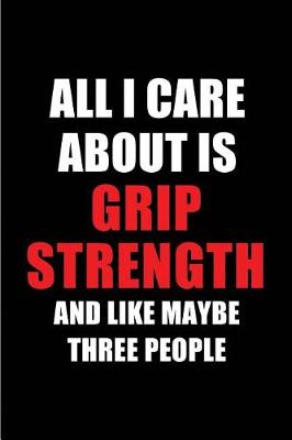 Book cover for All I Care about Is Grip Strength and Like Maybe Three People