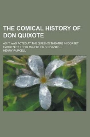 Cover of The Comical History of Don Quixote; As It Was Acted at the Queen's Theatre in Dorset Garden by Their Majesties Servants ...