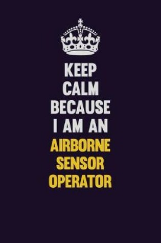 Cover of Keep Calm Because I Am An Airborne Sensor Operator