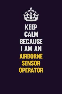 Book cover for Keep Calm Because I Am An Airborne Sensor Operator