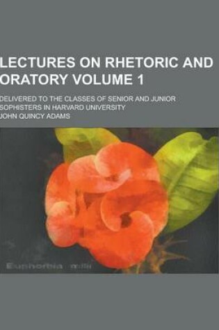 Cover of Lectures on Rhetoric and Oratory; Delivered to the Classes of Senior and Junior Sophisters in Harvard University Volume 1