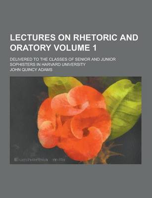 Book cover for Lectures on Rhetoric and Oratory; Delivered to the Classes of Senior and Junior Sophisters in Harvard University Volume 1