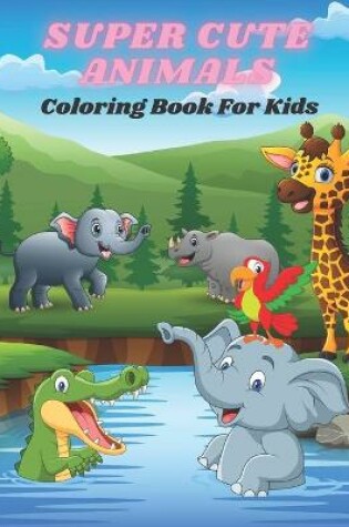 Cover of SUPER CUTE ANIMALS - Coloring Book For Kids