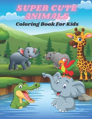 Book cover for SUPER CUTE ANIMALS - Coloring Book For Kids