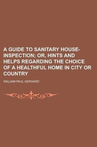 Cover of A Guide to Sanitary House-Inspection; Or, Hints and Helps Regarding the Choice of a Healthful Home in City or Country