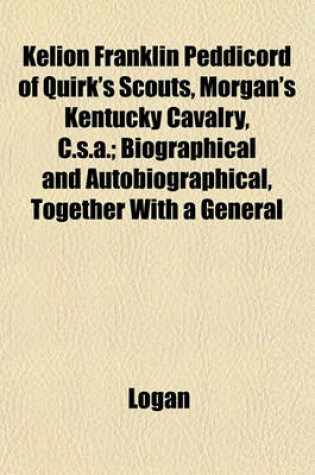 Cover of Kelion Franklin Peddicord of Quirk's Scouts, Morgan's Kentucky Cavalry, C.S.A.; Biographical and Autobiographical, Together with a General