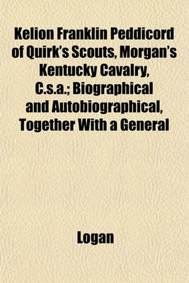 Book cover for Kelion Franklin Peddicord of Quirk's Scouts, Morgan's Kentucky Cavalry, C.S.A.; Biographical and Autobiographical, Together with a General