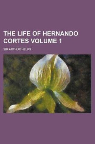 Cover of The Life of Hernando Cortes Volume 1