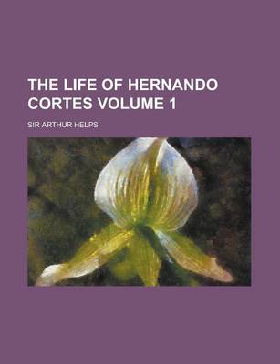 Book cover for The Life of Hernando Cortes Volume 1