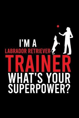 Book cover for I'm a Labrador Retriever Trainer What's Your Superpower?