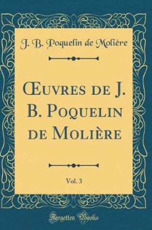 Cover of Oeuvres de J. B. Poquelin de Molière, Vol. 3 (Classic Reprint)