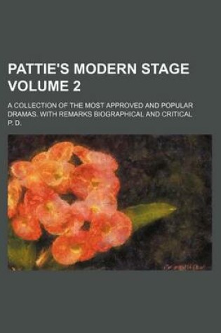 Cover of Pattie's Modern Stage Volume 2; A Collection of the Most Approved and Popular Dramas. with Remarks Biographical and Critical