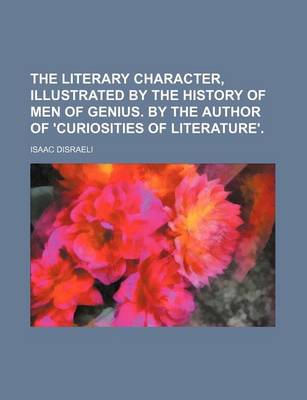 Book cover for The Literary Character, Illustrated by the History of Men of Genius. by the Author of 'Curiosities of Literature'.