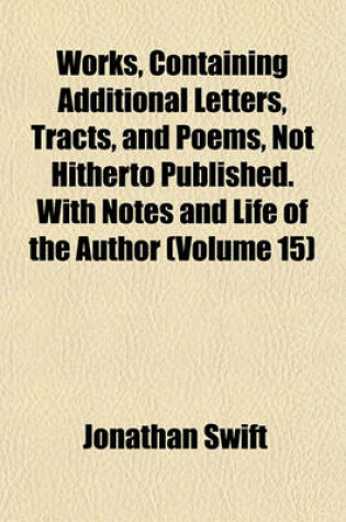 Cover of Works, Containing Additional Letters, Tracts, and Poems, Not Hitherto Published. with Notes and Life of the Author (Volume 15)