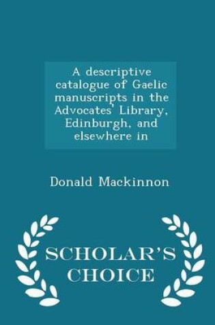 Cover of A Descriptive Catalogue of Gaelic Manuscripts in the Advocates' Library, Edinburgh, and Elsewhere in - Scholar's Choice Edition