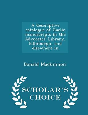 Book cover for A Descriptive Catalogue of Gaelic Manuscripts in the Advocates' Library, Edinburgh, and Elsewhere in - Scholar's Choice Edition