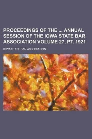 Cover of Proceedings of the Annual Session of the Iowa State Bar Association Volume 27, PT. 1921