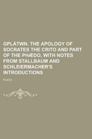 Cover of Gplatwn. the Apology of Socrates the Crito and Part of the Phaedo, with Notes from Stallbaum and Schleiermacher's Introductions