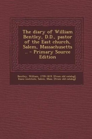 Cover of The Diary of William Bentley, D.D., Pastor of the East Church, Salem, Massachusetts .. - Primary Source Edition