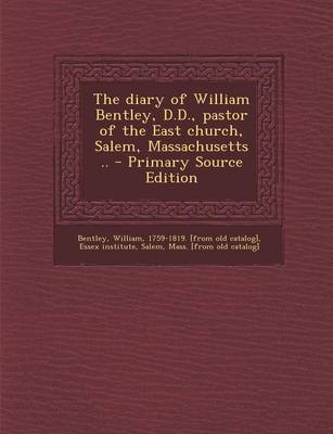 Book cover for The Diary of William Bentley, D.D., Pastor of the East Church, Salem, Massachusetts .. - Primary Source Edition