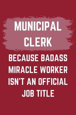 Book cover for Municipal Clerk Because Badass Miracle Worker Isn't An Official Job Title