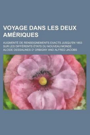 Cover of Voyage Dans Les Deux Ameriques; Augmente de Renseignements Exacts Jusqu'en 1853 Sur Les Differents Etats Du Nouveau Monde