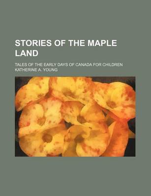 Book cover for Stories of the Maple Land; Tales of the Early Days of Canada for Children