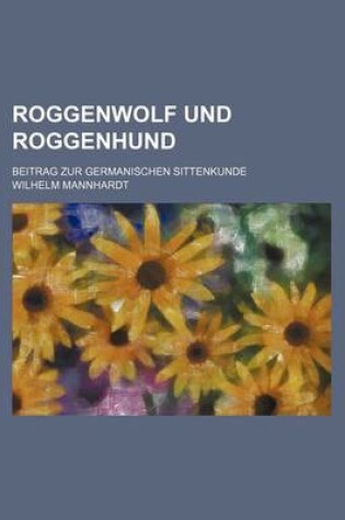 Cover of Roggenwolf Und Roggenhund; Beitrag Zur Germanischen Sittenkunde