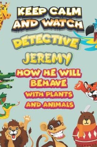 Cover of keep calm and watch detective Jeremy how he will behave with plant and animals