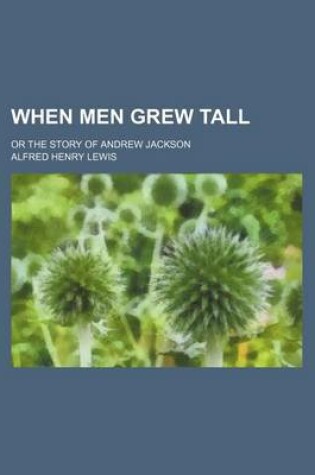 Cover of When Men Grew Tall; Or the Story of Andrew Jackson