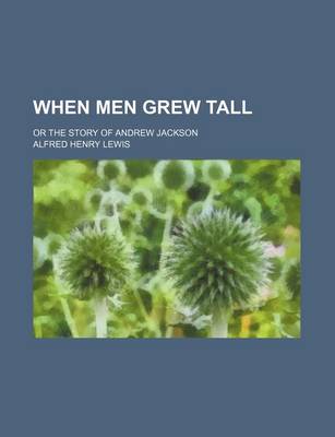 Book cover for When Men Grew Tall; Or the Story of Andrew Jackson