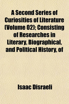 Book cover for A Second Series of Curiosities of Literature (Volume 02); Consisting of Researches in Literary, Biographical, and Political History, of