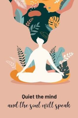 Cover of Quiet the Mind and the Soul will Speak Yoga, Meditation & Mindfulness Writing Journal
