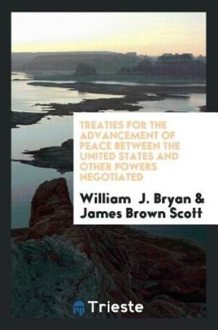 Cover of Treaties for the Advancement of Peace Between the United States and Other Powers Negotiated by the Honorable William J. Bryan, Secretary of State of the United States, with an Introduction