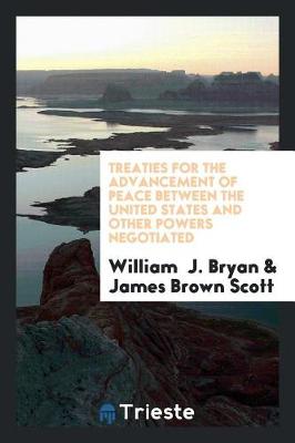 Book cover for Treaties for the Advancement of Peace Between the United States and Other Powers Negotiated by the Honorable William J. Bryan, Secretary of State of the United States, with an Introduction