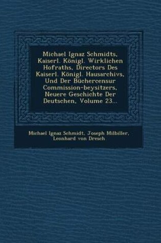 Cover of Michael Ignaz Schmidts, Kaiserl. Konigl. Wirklichen Hofraths, Directors Des Kaiserl. Konigl. Hausarchivs, Und Der Buchercensur Commission-Beysitzers, Neuere Geschichte Der Deutschen, Volume 23...