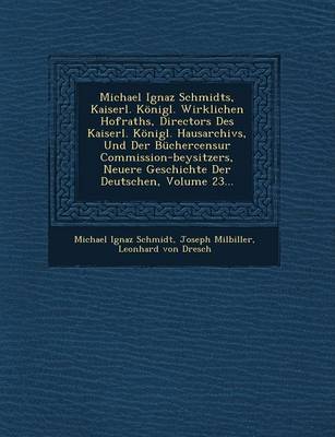 Book cover for Michael Ignaz Schmidts, Kaiserl. Konigl. Wirklichen Hofraths, Directors Des Kaiserl. Konigl. Hausarchivs, Und Der Buchercensur Commission-Beysitzers, Neuere Geschichte Der Deutschen, Volume 23...
