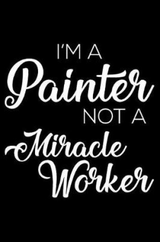 Cover of I'm a Painter Not a Miracle Worker