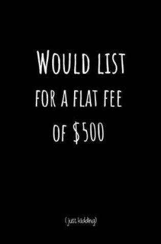 Cover of Would List for A Flat Fee of $500 (Just Kidding)