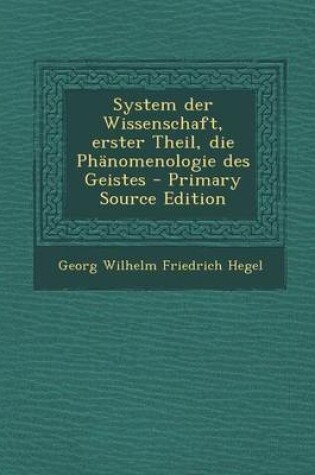 Cover of System Der Wissenschaft, Erster Theil, Die Phanomenologie Des Geistes - Primary Source Edition