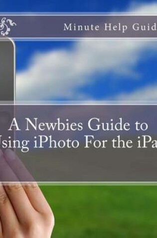 Cover of A Newbies Guide to Using iPhoto For the iPad