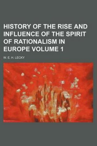 Cover of History of the Rise and Influence of the Spirit of Rationalism in Europe Volume 1