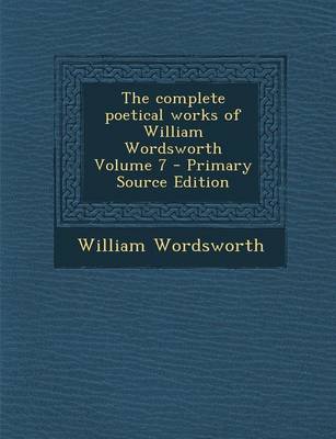 Book cover for The Complete Poetical Works of William Wordsworth Volume 7 - Primary Source Edition
