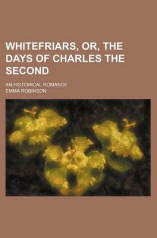 Cover of Whitefriars, Or, the Days of Charles the Second; An Historical Romance