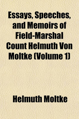 Book cover for Essays, Speeches, and Memoirs of Field-Marshal Count Helmuth Von Moltke (Volume 1)