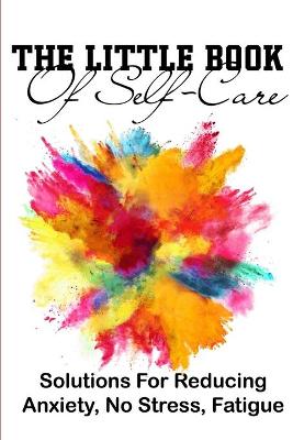 Cover of The Little Book Of Self-care Solutions For Reducing Anxiety, No Stress, Fatigue